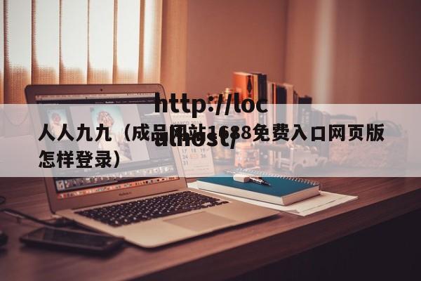 人人九九(成品网站1688免费入口网页版怎样登录)